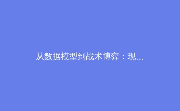 从数据模型到战术博弈：现代职业体育如何被科技与算法重塑